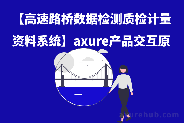 【高速路桥数据检测质检计量资料系统】axure产品交互原型案例模版下载