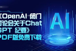 《OpenAI 闭门讨论会关于Chat GPT 纪要》PDF版免费下载，内容质量很高