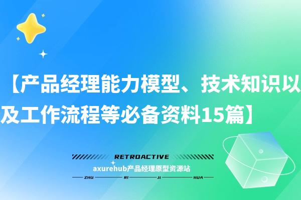 【产品经理能力模型、技术知识以及工作流程等必备资料15篇】