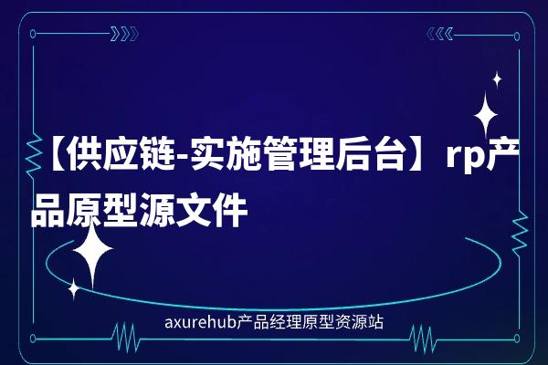 【供应链-实施管理后台】rp产品原型源文件