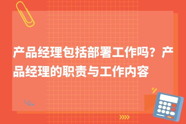 产品经理包括部署工作吗？产品经理的职责与工作内容