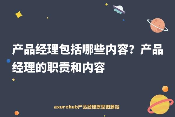 产品经理包括哪些内容？产品经理的职责和内容